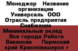 Менеджер › Название организации ­ Универсаль, ООО › Отрасль предприятия ­ Снабжение › Минимальный оклад ­ 1 - Все города Работа » Вакансии   . Пермский край,Красновишерск г.